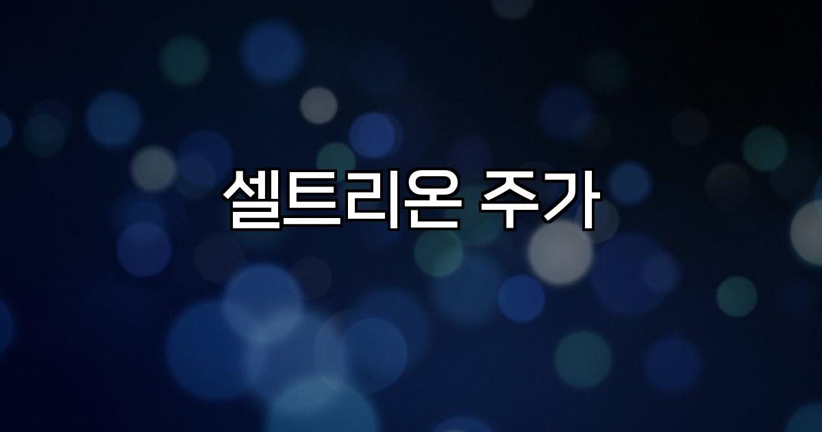 셀트리온 주가 글로벌 규제 성장 전략