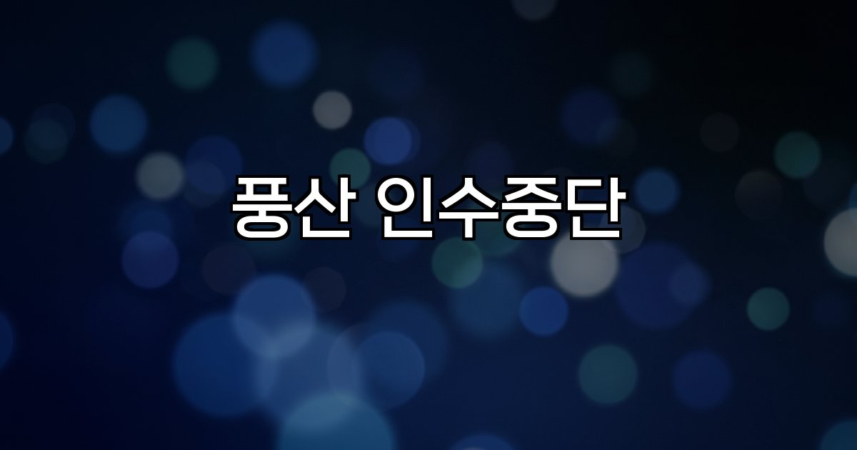 풍산 인수중단  한화그룹  인수 실패  가격 협상  글로벌 규제  방산 경쟁