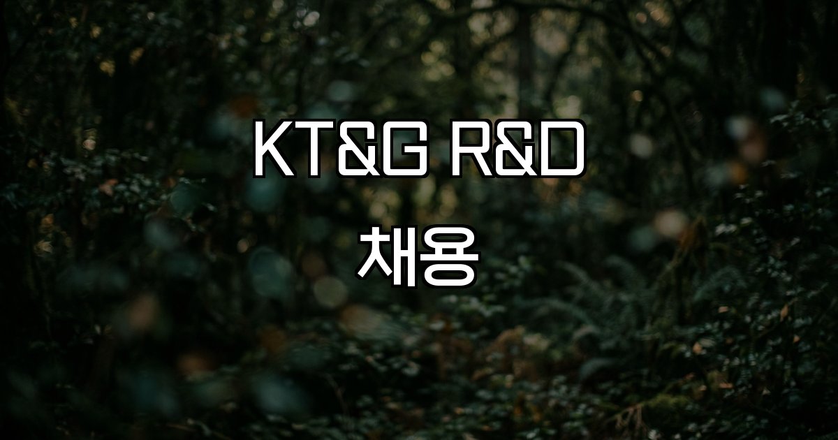 KT&G R&D 채용 연구개발 직무 분야 신입경력 모집 일정